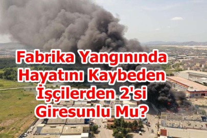 Yangında Hayatını Kaybeden İşçilerden 2’si Giresunlu Mu?